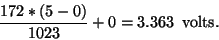\begin{displaymath}\frac{172 * (5 - 0)}{1023} + 0 = 3.363 \,\,\, {\rm volts.}\end{displaymath}