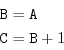 \begin{displaymath}\begin{split}{\tt B}&={\tt A}\\ {\tt C}&={\tt B}+1 \end{split}\end{displaymath}