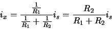 \begin{displaymath}i_x = \frac{\frac{1}{R_1}}{\frac{1}{R_1} + \frac{1}{R_2}} i_s = \frac{R_2}{R_1 +
R_2}i_s \end{displaymath}