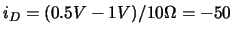 $i_D = (0.5V - 1V)/10\Omega = -50$