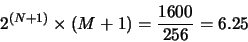 \begin{displaymath}2^{(N+1)} \times (M+1) = \frac{1600}{256} = 6.25\end{displaymath}