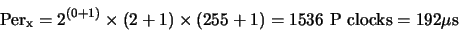 \begin{displaymath}{\rm Per}_{\rm {x}} = 2^{(0+1)} \times (2+1) \times (255+1) = 1536 {\rm ~P~clocks} = 192 \mu{\rm {s}}\end{displaymath}