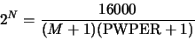 \begin{displaymath}2^N = \frac{16000}{(M+1)({\rm PWPER} + 1)}\end{displaymath}