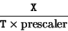 \begin{displaymath}\frac{\tt X}{{\tt T} \times {\rm prescaler}}\end{displaymath}