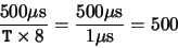 \begin{displaymath}\frac{500 \mu{\rm {s}}}{{\tt T} \times 8} =
\frac{500 \mu{\rm {s}}}{1 \mu{\rm {s}}} = 500\end{displaymath}