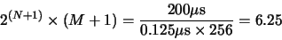 \begin{displaymath}2^{(N+1)} \times (M+1) = \frac{200 \mu{\rm {s}}}{0.125 \mu{\rm {s}} \times 256} = 6.25\end{displaymath}