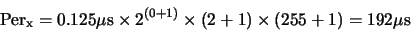 \begin{displaymath}{\rm Per}_{\rm {x}} = 0.125 \mu{\rm {s}} \times 2^{(0+1)} \times (2+1) \times (255+1) = 192 \mu{\rm {s}}\end{displaymath}