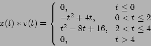 \begin{displaymath}x(t)*v(t) = \left\{ \begin{array}{ll} 0, & t
   \le 0 \\
   -t^2+4...
   ...\\
   t^2-8t+16, & 2 < t \le 4 \\
   0, & t >4
   \end{array} \right. \end{displaymath}
