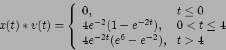 \begin{displaymath}x(t)*v(t) = \left\{ \begin{array}{ll} 0, & t
   \le 0 \\
   4 e^{-...
   ...t \le 4 \\
   4 e^{-2t} (e^6-e^{-2}), & t >4
   \end{array} \right. \end{displaymath}