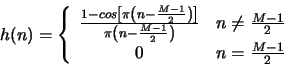 \begin{displaymath}
h(n) = \left\{
\begin{array}{cl}
\frac{1-cos\left[\pi\left(n...
...\frac{M-1}{2} \\
0 & n = \frac{M-1}{2} \\
\end{array}\right.
\end{displaymath}