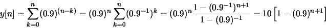 \begin{displaymath}y[n] = \sum_{k=0}^{n} (0.9)^{(n-k)} = (0.9)^n \sum_{k=0}^{n} ...
...{-1})^{n+1}}{1-(0.9)^{-1}}
= 10 \left[ 1 - (0.9)^{n+1} \right] \end{displaymath}