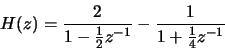 \begin{displaymath}H(z) = \frac{2}{1-\frac{1}{2}z^{-1}} - \frac{1}{1+\frac{1}{4}z^{-1}}\end{displaymath}