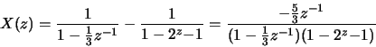 \begin{displaymath}X(z) = \frac{1}{1-\frac{1}{3}z^{-1}} - \frac{1}{1-2^z{-1}} =
\frac{-\frac{5}{3}z^{-1}}{(1-\frac{1}{3}z^{-1})({1-2^z{-1}})}
\end{displaymath}