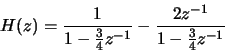 \begin{displaymath}H(z) = \frac{1}{1-\frac{3}{4}z^{-1}}- \frac{2 z^{-1}}{1-\frac{3}{4}z^{-1}}\end{displaymath}